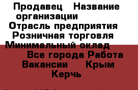 Продавец › Название организации ­ Prisma › Отрасль предприятия ­ Розничная торговля › Минимальный оклад ­ 20 000 - Все города Работа » Вакансии   . Крым,Керчь